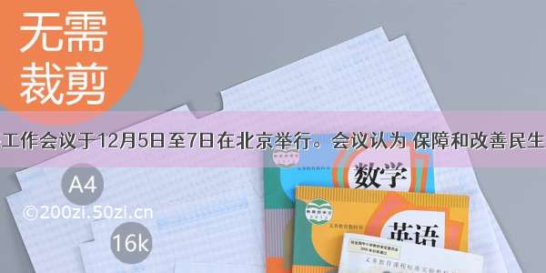 中央经济工作会议于12月5日至7日在北京举行。会议认为 保障和改善民生是我们发