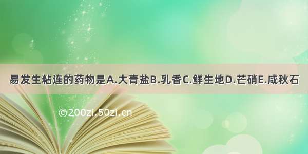 易发生粘连的药物是A.大青盐B.乳香C.鲜生地D.芒硝E.咸秋石