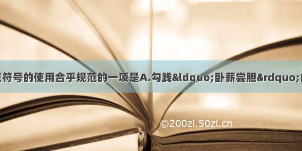 单选题下列各项中标点符号的使用合乎规范的一项是A.勾践“卧薪尝胆”的精神 范仲淹“