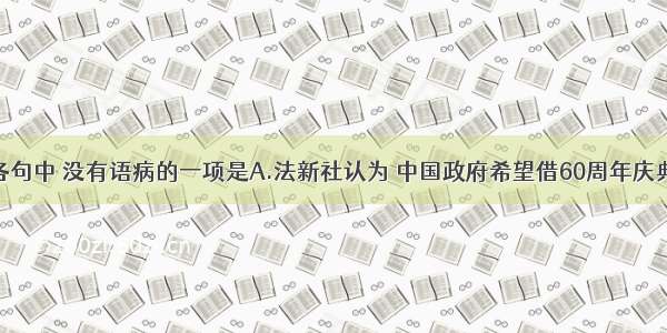 单选题下列各句中 没有语病的一项是A.法新社认为 中国政府希望借60周年庆典传达一个清