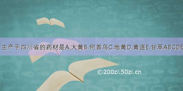 主产于四川省的药材是A.大黄B.何首乌C.地黄D.黄连E.甘草ABCDE