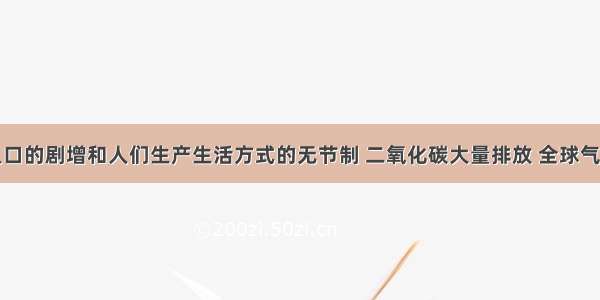 随着全球人口的剧增和人们生产生活方式的无节制 二氧化碳大量排放 全球气候日益恶化