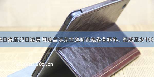 5311月26日晚至27日凌晨 印度孟买发生连环恐怖袭击事件。造成至少160人死亡 3