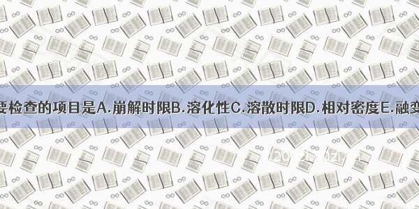 丸剂要检查的项目是A.崩解时限B.溶化性C.溶散时限D.相对密度E.融变时限