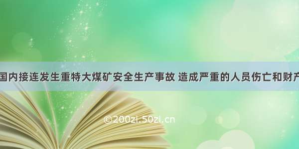 近些年来 国内接连发生重特大煤矿安全生产事故 造成严重的人员伤亡和财产损失 一批