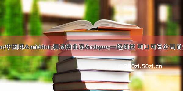 奥运会会徽“中国印·舞动的北京”一经问世 可口可乐公司首先抢注 印有会徽图