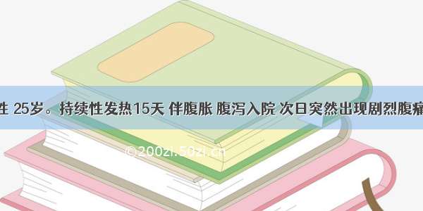 患者 男性 25岁。持续性发热15天 伴腹胀 腹泻入院 次日突然出现剧烈腹痛。查体：