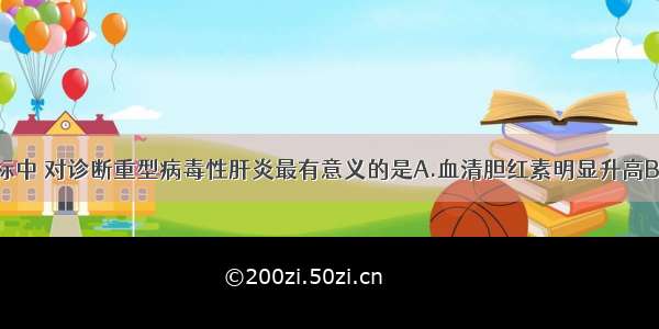 下列检测指标中 对诊断重型病毒性肝炎最有意义的是A.血清胆红素明显升高B.酶胆分离C.