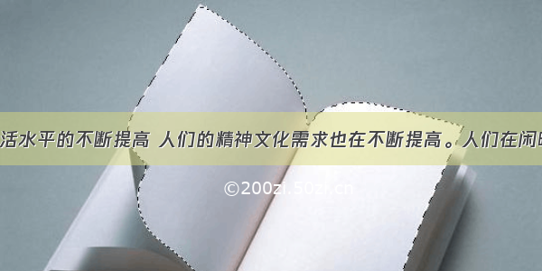 随着物质生活水平的不断提高 人们的精神文化需求也在不断提高。人们在闲暇之余 进行