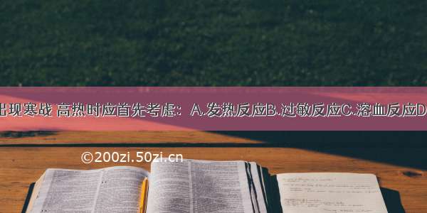 输血时病人出现寒战 高热时应首先考虑：A.发热反应B.过敏反应C.溶血反应D.细菌污染反