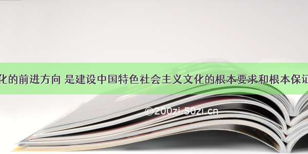 坚持先进文化的前进方向 是建设中国特色社会主义文化的根本要求和根本保证。牢牢把握