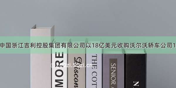 3月28日 中国浙江吉利控股集团有限公司以18亿美元收购沃尔沃轿车公司10O％的股