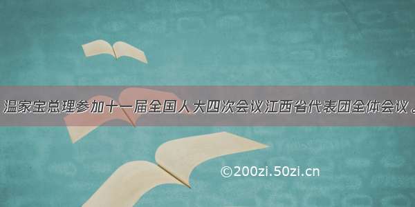 3月11日 温家宝总理参加十一届全国人大四次会议江西省代表团全体会议。温家宝