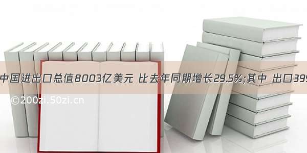 第一季度中国进出口总值8003亿美元 比去年同期增长29.5%;其中 出口3996.4亿美