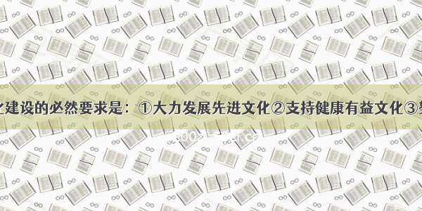 我们加强文化建设的必然要求是：①大力发展先进文化②支持健康有益文化③努力改造落后