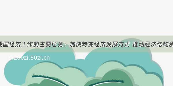 材料　我国经济工作的主要任务：加快转变经济发展方式 推动经济结构测整 提高