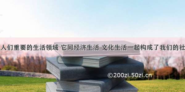 政治生活是人们重要的生活领域 它同经济生活 文化生活一起构成了我们的社会生活。那