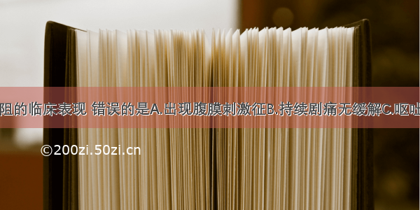 绞窄性肠梗阻的临床表现 错误的是A.出现腹膜刺激征B.持续剧痛无缓解C.呕吐血性或棕褐