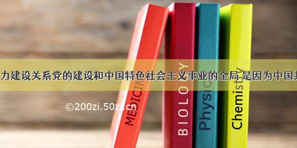 党的执政能力建设关系党的建设和中国特色社会主义事业的全局 是因为中国共产党A. 代