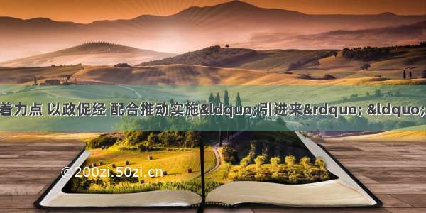 中国政府以经济外交为着力点 以政促经 配合推动实施“引进来” “走出去”战略 促