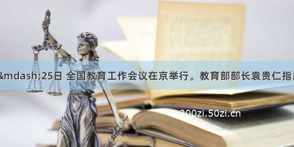 1月24—25日 全国教育工作会议在京举行。教育部部长袁贵仁指出  党的