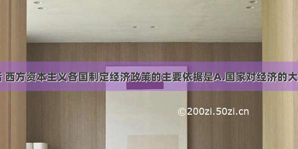 单选题二战后 西方资本主义各国制定经济政策的主要依据是A.国家对经济的大力干预B.自由