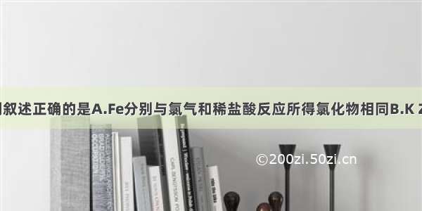 单选题下列叙述正确的是A.Fe分别与氯气和稀盐酸反应所得氯化物相同B.K Zn分别与不