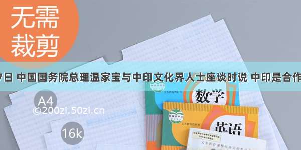 12月17日 中国国务院总理温家宝与中印文化界人士座谈时说 中印是合作伙伴 不