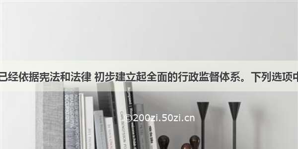 目前 我国已经依据宪法和法律 初步建立起全面的行政监督体系。下列选项中 既能够监