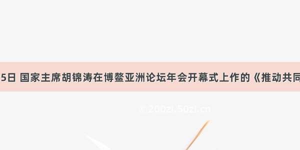 4月15日 国家主席胡锦涛在博鳌亚洲论坛年会开幕式上作的《推动共同发展