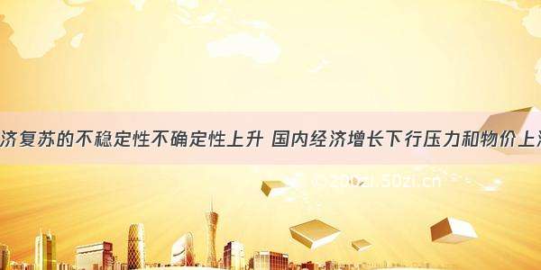 面对世界经济复苏的不稳定性不确定性上升 国内经济增长下行压力和物价上涨压力并存 