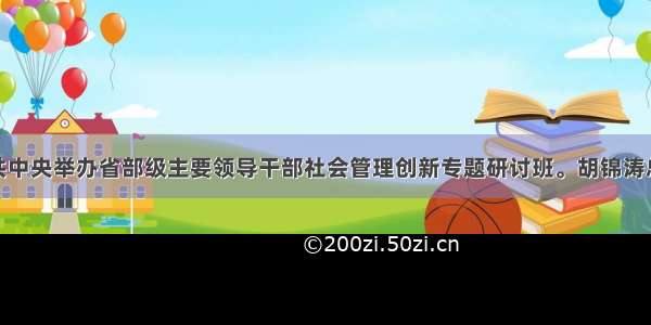 2月 中共中央举办省部级主要领导干部社会管理创新专题研讨班。胡锦涛总书记在