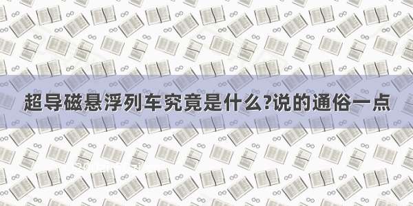 超导磁悬浮列车究竟是什么?说的通俗一点