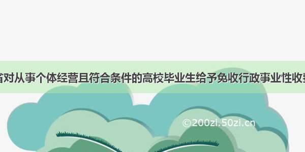 近期 福建省对从事个体经营且符合条件的高校毕业生给予免收行政事业性收费 税收优惠