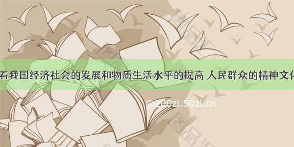 以来 随着我国经济社会的发展和物质生活水平的提高 人民群众的精神文化需求迅