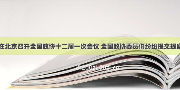 3月3日在北京召开全国政协十二届一次会议 全国政协委员们纷纷提交提案 围绕国