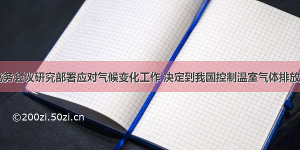 国务院常务会议研究部署应对气候变化工作 决定到我国控制温室气体排放的行动目