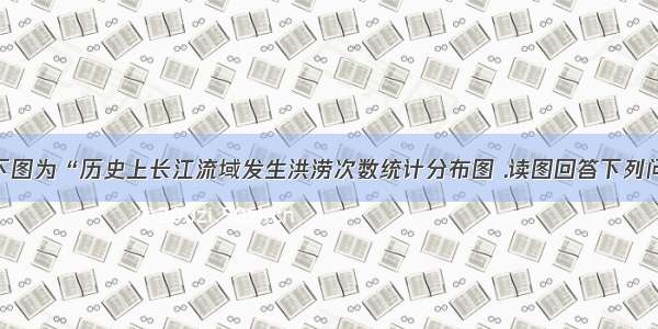 [自然灾害]下图为“历史上长江流域发生洪涝次数统计分布图 .读图回答下列问题. (1)据图