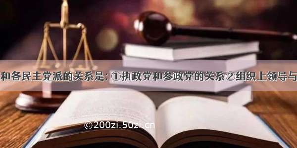 中国共产党和各民主党派的关系是: ①执政党和参政党的关系②组织上领导与被领导的关