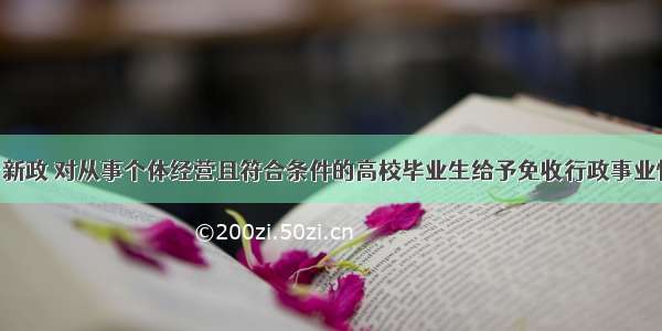 江苏省出台新政 对从事个体经营且符合条件的高校毕业生给予免收行政事业性收费 税收