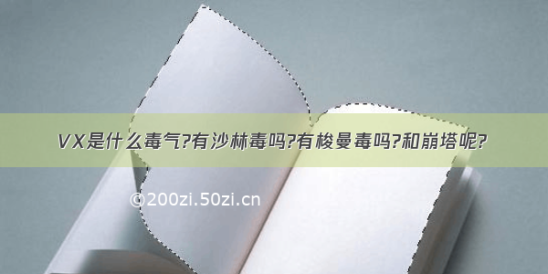 VX是什么毒气?有沙林毒吗?有梭曼毒吗?和崩塔呢?