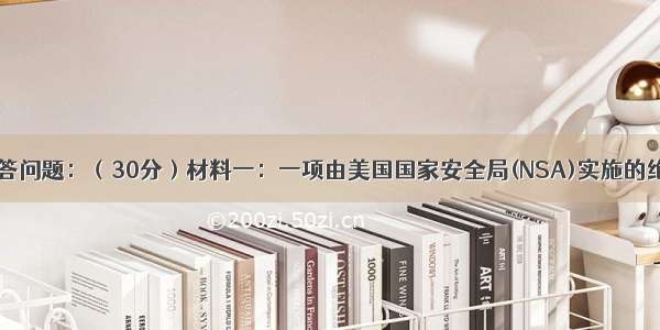 阅读材料 回答问题：（30分）材料一：一项由美国国家安全局(NSA)实施的绝密电子监听