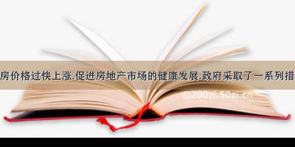 为抑止商品房价格过快上涨.促进房地产市场的健康发展.政府采取了一系列措施.请回答下