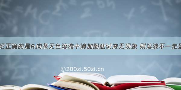 下列实验结论正确的是A.向某无色溶液中滴加酚酞试液无现象 则溶液不一定呈中性B.向某