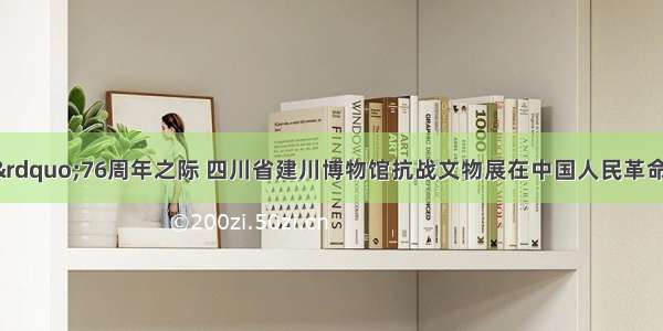 “七七事变”76周年之际 四川省建川博物馆抗战文物展在中国人民革命军事博物开幕。本