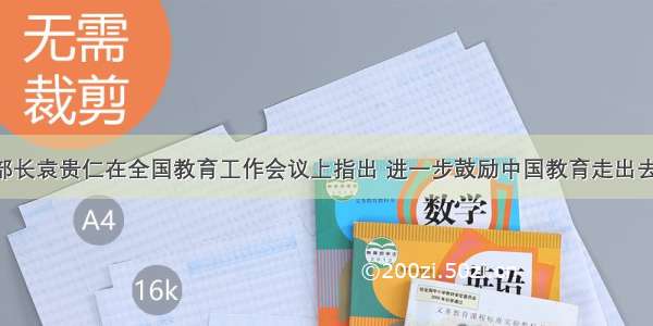 教育部部长袁贵仁在全国教育工作会议上指出 进一步鼓励中国教育走出去 推动高