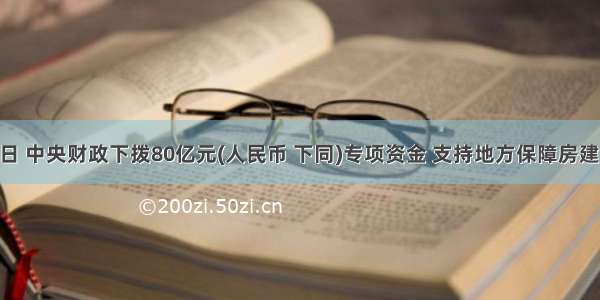 5月15日 中央财政下拨80亿元(人民币 下同)专项资金 支持地方保障房建设。下