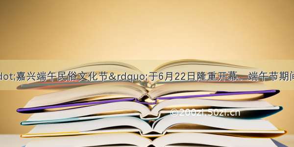 “中国·嘉兴端午民俗文化节”于6月22日隆重开幕。端午节期间 通过形式上现代与