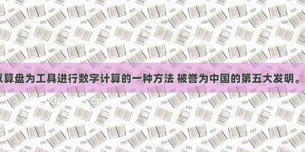 珠算是以算盘为工具进行数字计算的一种方法 被誉为中国的第五大发明。12月4日