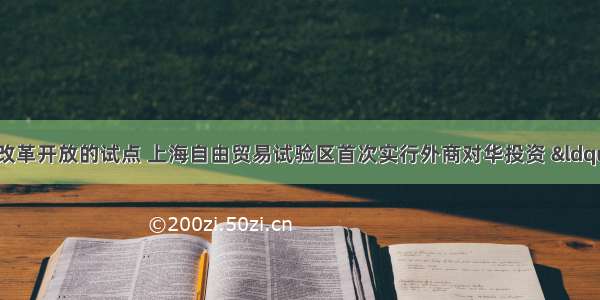 作为深入推进改革开放的试点 上海自由贸易试验区首次实行外商对华投资 “非禁止即开